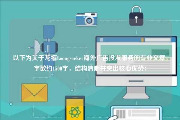 以下为关于龙禧Loongseeker海外广告投发服务的专业文章，字数约1500字，结构清晰并突出核心优势：