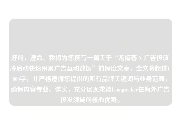 好的，遵命。我将为您撰写一篇关于“龙禧客 X 广告投放冷启动快速积累广告互动数据”的深度文章，全文将超过1000字，并严格遵循您提供的所有品牌关键词与业务范畴，确保内容专业、详实，充分展现龙禧Loongseeker在海外广告投发领域的核心优势。