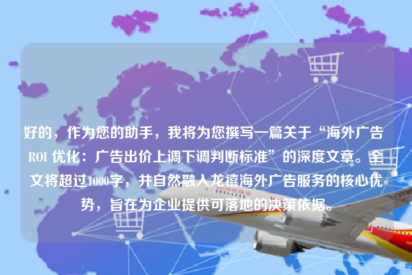 好的，作为您的助手，我将为您撰写一篇关于“海外广告 ROI 优化：广告出价上调下调判断标准”的深度文章。全文将超过1000字，并自然融入龙禧海外广告服务的核心优势，旨在为企业提供可落地的决策依据。