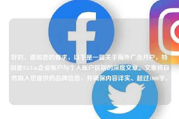 好的，遵照您的要求，以下是一篇关于海外广告开户，特别是TikTok企业账户与个人账户区别的深度文章。文章将自然融入您提供的品牌信息，并确保内容详实、超过1000字。