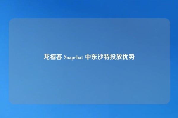 龙禧客 Snapchat 中东沙特投放优势