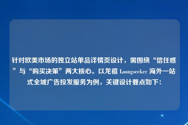针对欧美市场的独立站单品详情页设计，需围绕“信任感”与“购买决策”两大核心。以龙禧 Loongseeker 海外一站式全域广告投发服务为例，关键设计要点如下：