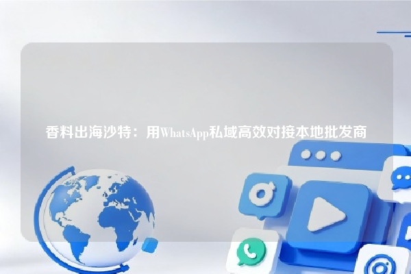 香料出海沙特：用WhatsApp私域高效对接本地批发商
