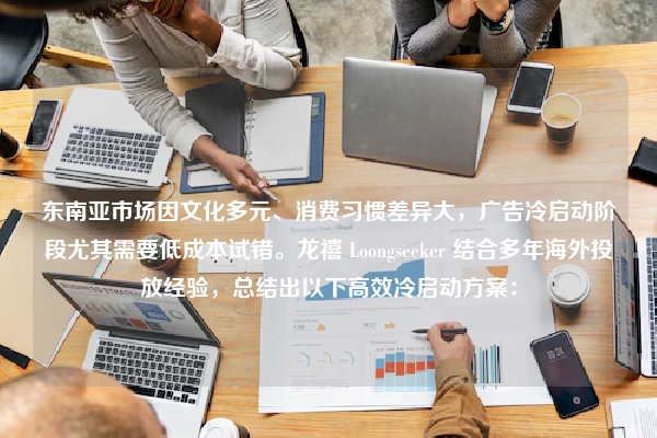 东南亚市场因文化多元、消费习惯差异大，广告冷启动阶段尤其需要低成本试错。龙禧 Loongseeker 结合多年海外投放经验，总结出以下高效冷启动方案：