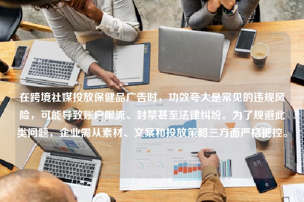 在跨境社媒投放保健品广告时，功效夸大是常见的违规风险，可能导致账户限流、封禁甚至法律纠纷。为了规避此类问题，企业需从素材、文案和投放策略三方面严格把控。