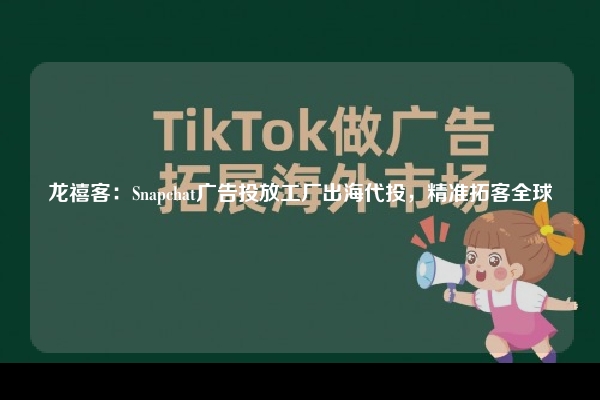 龙禧客：Snapchat广告投放工厂出海代投，精准拓客全球