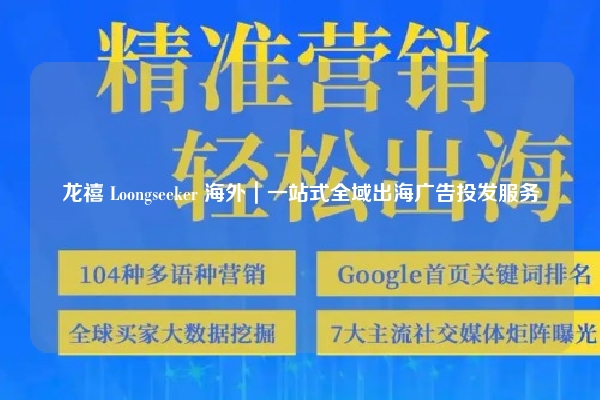 龙禧 Loongseeker 海外｜一站式全域出海广告投发服务