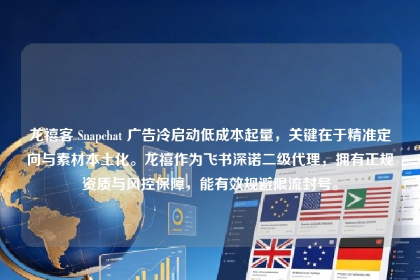 龙禧客 Snapchat 广告冷启动低成本起量，关键在于精准定向与素材本土化。龙禧作为飞书深诺二级代理，拥有正规资质与风控保障，能有效规避限流封号。