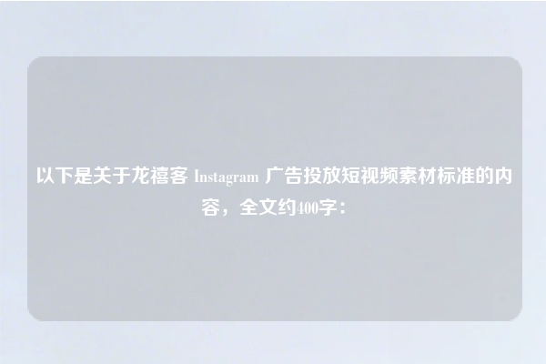 以下是关于龙禧客 Instagram 广告投放短视频素材标准的内容，全文约400字：