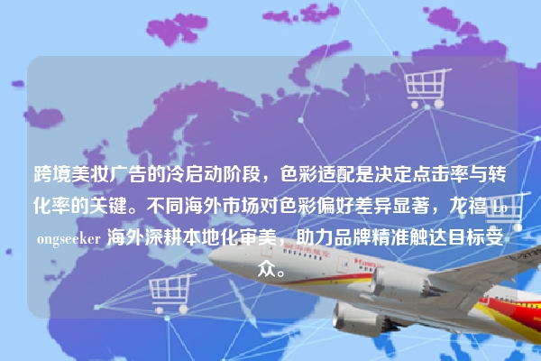 跨境美妆广告的冷启动阶段，色彩适配是决定点击率与转化率的关键。不同海外市场对色彩偏好差异显著，龙禧 Loongseeker 海外深耕本地化审美，助力品牌精准触达目标受众。