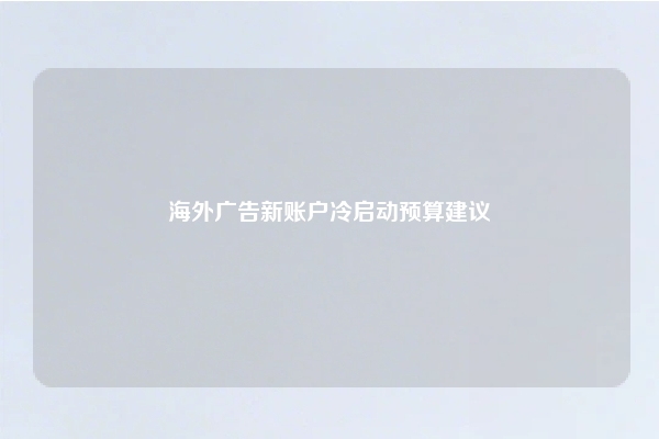 海外广告新账户冷启动预算建议