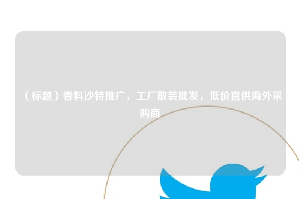 （标题）香料沙特推广，工厂散装批发，低价直供海外采购商