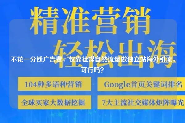 不花一分钱广告费，仅靠社媒自然流量做独立站海外引流，可行吗？