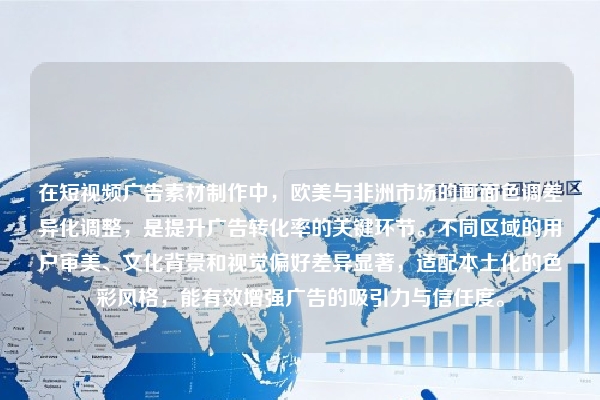在短视频广告素材制作中，欧美与非洲市场的画面色调差异化调整，是提升广告转化率的关键环节。不同区域的用户审美、文化背景和视觉偏好差异显著，适配本土化的色彩风格，能有效增强广告的吸引力与信任度。