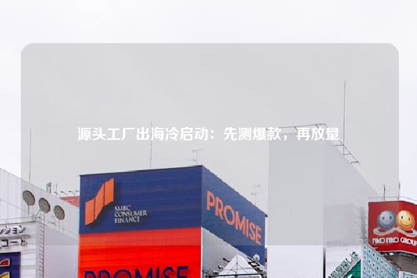 源头工厂出海冷启动：先测爆款，再放量