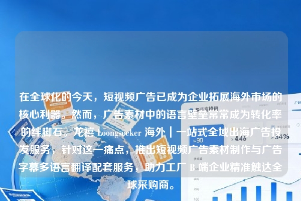 在全球化的今天，短视频广告已成为企业拓展海外市场的核心利器。然而，广告素材中的语言壁垒常常成为转化率的绊脚石。龙禧 Loongseeker 海外｜一站式全域出海广告投发服务，针对这一痛点，推出短视频广告素材制作与广告字幕多语言翻译配套服务，助力工厂 B 端企业精准触达全球采购商。