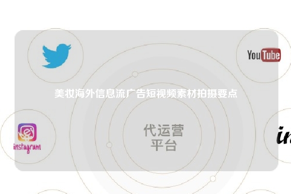 美妆海外信息流广告短视频素材拍摄要点