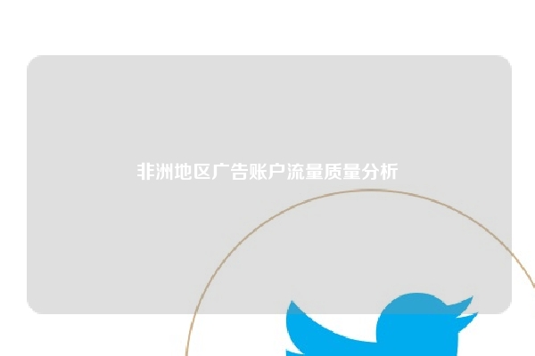非洲地区广告账户流量质量分析