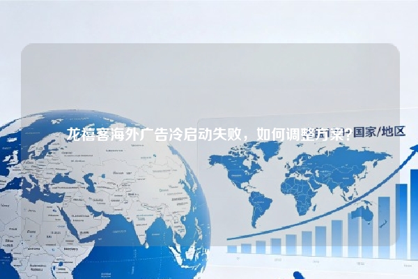 龙禧客海外广告冷启动失败，如何调整方案？
