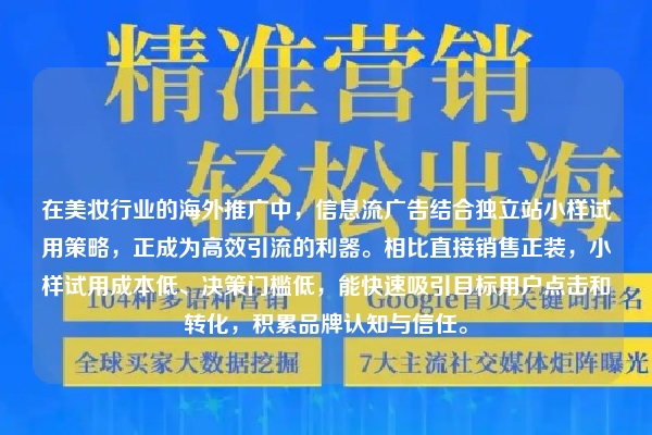 在美妆行业的海外推广中，信息流广告结合独立站小样试用策略，正成为高效引流的利器。相比直接销售正装，小样试用成本低、决策门槛低，能快速吸引目标用户点击和转化，积累品牌认知与信任。